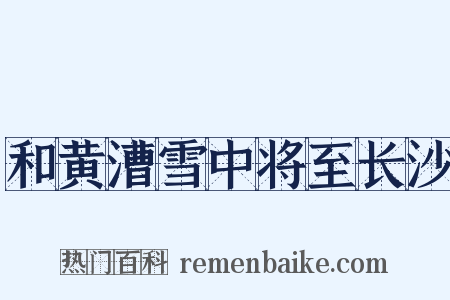 和黄漕雪中将至长沙是什么意思的图片